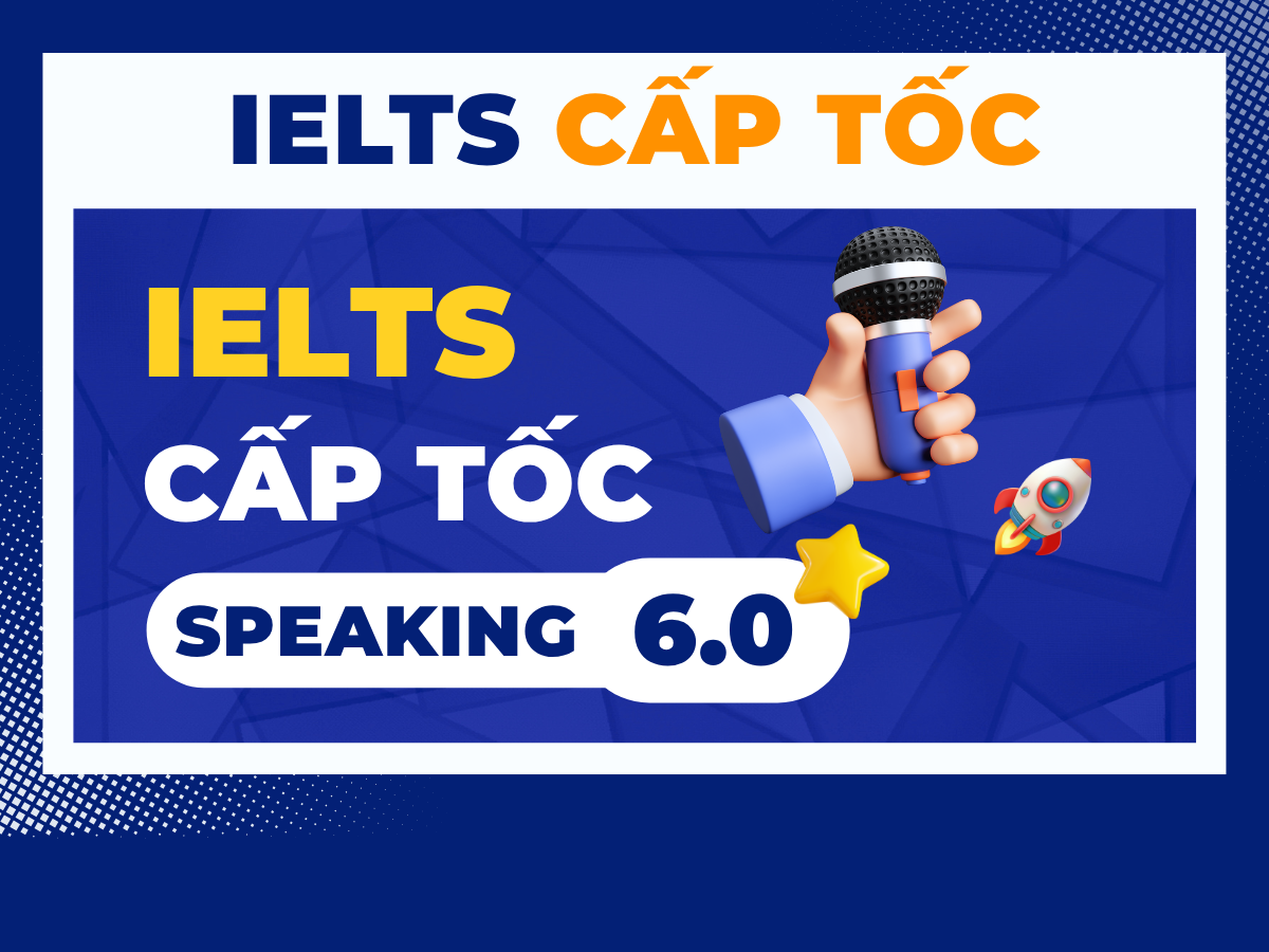 SPEAKING CẤP TỐC 6.0 - 7.0